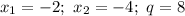 x_1=-2; \ x_2=-4; \ q=8