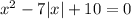 x^{2} -7|x| +10 = 0