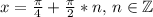 x=\frac{\pi}{4}+\frac{\pi}{2}*n, \,n\in\mathbb{Z}