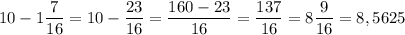 10-1\dfrac{7}{16}=10-\dfrac{23}{16}=\dfrac{160-23}{16}=\dfrac{137}{16}=8\dfrac{9}{16}=8,5625