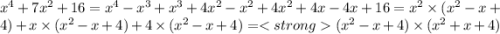 x^{4} + 7x^{2} + 16 = x^{4} - x ^{3} + x^{3} + 4x^{2} - x^{2} + 4x^{2} + 4x - 4x + 16 = x^{2} \times (x^{2} - x + 4) + x \times (x^{2} - x + 4) + 4 \times (x ^{2} - x + 4) = (x^{2} - x + 4) \times (x ^{2} + x + 4)