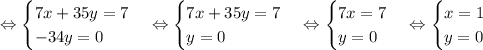 \Leftrightarrow\begin{equations*}\begin{cases}7x+35y = 7\\-34y = 0\end{cases}\end{equations*}\Leftrightarrow\begin{equations*}\begin{cases}7x+35y = 7\\y = 0\end{cases}\end{equations*}\Leftrightarrow\begin{equations*}\begin{cases}7x = 7\\y = 0\end{cases}\end{equations*}\Leftrightarrow\begin{equations*}\begin{cases}x = 1\\y = 0\end{cases}\end{equations*}