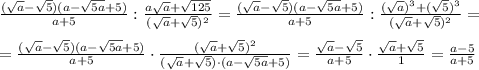 \frac{(\sqrt{a} -\sqrt{5} )(a-\sqrt{5a}+5 )}{a+5} :\frac{a\sqrt{a} +\sqrt{125}}{(\sqrt{a}+\sqrt{5} )^2} =\frac{(\sqrt{a} -\sqrt{5} )(a-\sqrt{5a}+5 )}{a+5} :\frac{(\sqrt{a})^3 +(\sqrt{5})^3}{(\sqrt{a}+\sqrt{5} )^2} =\\\\=\frac{(\sqrt{a} -\sqrt{5} )(a-\sqrt{5a}+5 )}{a+5} \cdot \frac{(\sqrt{a}+\sqrt{5} )^2}{(\sqrt{a} +\sqrt{5})\cdot (a-\sqrt{5a}+5)}= \frac{\sqrt{a} -\sqrt{5} }{a+5} \cdot \frac{\sqrt{a}+\sqrt{5} }{1}=\frac{a-5}{a+5}