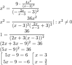 x^2=\dfrac{9\cdot\frac{4x^2}{(x-3)^2}}{(-\frac{2x}{x-3}-3)^2}\\x^2=\dfrac{36x^2}{(x-3)^2(\frac{2x}{x-3}+3)^2}|:x^2\neq 0\\1=\dfrac{36}{(2x+3(x-3))^2}\\(2x+3x-9)^2=36\\(5x-9)^2=36\\\displaystyle\left [ {{5x-9=6} \atop {5x-9=-6}} \right. \left [ {{x=3} \atop {x=\frac{3}{5}}} \right.