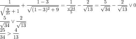 \dfrac{1}{\sqrt{\frac{9}{25}+1}}+\dfrac{1-3}{\sqrt{(1-3)^2+9}}=\dfrac{1}{\frac{\sqrt{34}}{5}}-\dfrac{2}{\sqrt{13}}=\dfrac{5}{\sqrt{34}}-\dfrac{2}{\sqrt{13}}\vee 0\\\dfrac{5}{\sqrt{34}}\vee\dfrac{2}{\sqrt{13}}\\\dfrac{25}{34}\dfrac{4}{13}