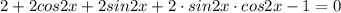 2+2cos2x+2sin2x+2\cdot sin2x \cdot cos2x-1=0