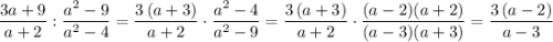 \dfrac{3a+9}{a+2}:\dfrac{a^2-9}{a^2-4}=\dfrac{3\, (a+3)}{a+2}\cdot \dfrac{a^2-4}{a^2-9}=\dfrac{3\, (a+3)}{a+2}\cdot \dfrac{(a-2)(a+2)}{(a-3)(a+3)}=\dfrac{3\, (a-2)}{a-3}