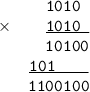 \begin{array}{cr}&\tt1010\phantom{0}\\\times&\underline{\tt1010\phantom{0}}\\&\tt10100\\&\underline{\tt101\phantom{0000}}\\&\tt1100100\end{align}