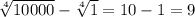 \sqrt[4]{10000}-\sqrt[4]{1}= 10 -1=9