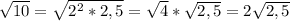 \sqrt{10} =\sqrt{2^{2}*2,5 } =\sqrt{4} *\sqrt{2,5} =2\sqrt{2,5}