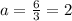 a=\frac{6}{3}=2