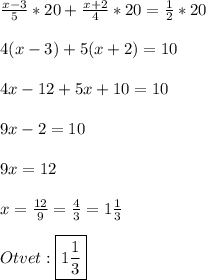 \frac{x-3}{5}*20+\frac{x+2}{4}*20=\frac{1}{2}*20\\\\4(x-3)+5(x+2)=10\\\\4x-12+5x+10=10\\\\9x-2=10\\\\9x=12\\\\x=\frac{12}{9}=\frac{4}{3}=1\frac{1}{3}\\\\Otvet:\boxed{1\frac{1}{3}}