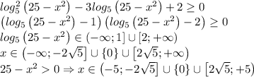 log_5^2\left ( 25-x^2 \right )-3log_5\left ( 25-x^2 \right )+2\geq 0\\\left ( log_5\left ( 25-x^2 \right )-1 \right )\left ( log_5\left ( 25-x^2 \right )-2 \right )\geq 0\\log_5\left ( 25-x^2 \right )\in \left ( -\infty ;1 \right ]\cup \left [ 2;+\infty \right )\\x\in \left ( -\infty ;-2\sqrt{5} \right ]\cup \left \{ 0 \right \}\cup \left [ 2\sqrt{5};+\infty \right )\\25-x^20\Rightarrow x\in \left ( -5 ;-2\sqrt{5} \right ]\cup \left \{ 0 \right \}\cup \left [ 2\sqrt{5};+5 \right )