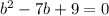 b^2-7b+9=0