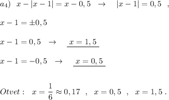 a_4)\ \ x-|x-1|=x-0,5\ \ \to \ \ \ |x-1|=0,5\ \ ,\\\\x-1=\pm 0,5\\\\x-1=0,5\ \ \to \ \ \ \underline {\ x=1,5\ }\\\\x-1=-0,5\ \ \to \ \ \ \underline{\ x=0,5\ }\\\\\\Otvet:\ \ x=\dfrac{1}{6}\approx 0,17\ \ ,\ \ x=0,5\ \ ,\ \ x=1,5\ .