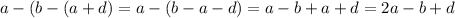 a - (b - (a + d) = a - (b - a - d) = a - b + a + d = 2a - b + d