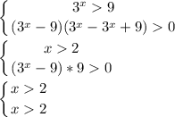 \displaystyle \left \{ {{3^x9} \atop {(3^x-9)(3^x-3^x+9)0}} \right.\\\\\left \{ {{x2} \atop {(3^x-9)*90}} \right.\\\\\left \{ {{x2} \atop {x2}} \right.