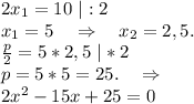 2x_1=10\ |:2\\x_1=5\ \ \ \Rightarrow\ \ \ x_2=2,5.\\\frac{p}{2}=5*2,5\ |*2\\ p=5*5=25.\ \ \ \Rightarrow\\2x^2-15x+25=0