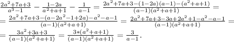 \frac{2a^2+7a+3}{a^3-1} -\frac{1-2a}{a^2+a+1} -\frac{1}{a-1}=\frac{2a^2+7a+3-(1-2a)(a-1)-(a^2+a+1)}{(a-1)(a^2+a+1)} =\\ =\frac{2a^2+7a+3-(a-2a^2-1+2a)-a^2-a-1}{(a-1)(a^2+a+1)} =\frac{2a^2+7a+3-3a+2a^2+1-a^2-a-1}{(a-1)(a^2+a+1)} =\\=\frac{3a^2+3a+3}{(a-1)(a^2+a+1)} =\frac{3*(a^2+a+1)}{(a-1)(a^2+a+1)} =\frac{3}{a-1}.