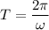 \displaystyle T=\frac{2\pi }{\omega}