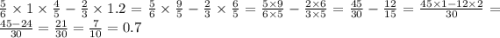 \frac{5}{6} \times 1 \times \frac{4}{5} - \frac{2}{3} \times 1.2 = \frac{5}{6} \times \frac{9}{5} - \frac{2}{3} \times \frac{6}{5} = \frac{5 \times 9}{6 \times 5} - \frac{2 \times 6}{3 \times 5} = \frac{45}{30} - \frac{12}{15} = \frac{45 \times 1 - 12 \times 2}{30} = \frac{45 - 24}{30} = \frac{21}{30} = \frac{7}{10} = 0.7