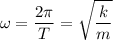 \displaystyle \omega=\frac{2\pi }{T}=\sqrt{\frac{k}{m} }