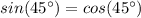 sin(45^\circ) = cos(45^\circ)