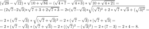 (\sqrt{28} -\sqrt{12} )*\sqrt{10+\sqrt{84} } =(\sqrt{4*7} -\sqrt{4*3}) *\sqrt{10+\sqrt{4*21}}=\\=(2\sqrt{7} -2\sqrt{3})*\sqrt{7+3+2\sqrt{7*3} } =2*(\sqrt{7}-\sqrt{3})*\sqrt{(\sqrt{7})^2+2*\sqrt{7}*\sqrt{3}+(\sqrt{3)^2} }=\\ = 2*(\sqrt{7} -\sqrt{3} )*\sqrt{(\sqrt{7}+\sqrt{3} )^2 } =2*(\sqrt{7}-\sqrt{3})*|\sqrt{7} +\sqrt{3}|=\\ =2*(\sqrt{7}-\sqrt{{3} } )*(\sqrt{7}+\sqrt{3})=2*((\sqrt{7})^2-(\sqrt{3})^2) =2*(7-3)=2*4=8.