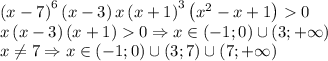 \left ( x-7 \right )^6\left ( x-3 \right )x\left ( x+1 \right )^3\left ( x^2-x+1 \right )0\\x\left ( x-3 \right )\left ( x+1 \right )0\Rightarrow x\in \left ( -1;0 \right )\cup \left ( 3;+\infty \right )\\x\neq 7\Rightarrow x\in \left ( -1;0 \right )\cup \left ( 3;7 \right )\cup \left ( 7;+\infty \right )