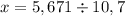 x = 5,671 \div 10,7