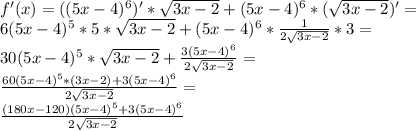 f'(x) =((5x-4)^{6})' *\sqrt{3x-2}+(5x-4)^{6} *(\sqrt{3x-2})' =\\ 6(5x-4)^{5} *5*\sqrt{3x-2}+(5x-4)^{6} *\frac{1}{2\sqrt{3x-2} } *3=\\30(5x-4)^{5} *\sqrt{3x-2}+ \frac{3(5x-4)^{6}}{2\sqrt{3x-2} } =\\\frac{60(5x-4)^{5} *(3x-2)+3(5x-4)^{6}}{2\sqrt{3x-2} }=\\\frac{(180x-120) (5x-4)^{5}+3(5x-4)^{6}}{2\sqrt{3x-2} }