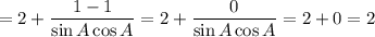 =2 +\dfrac{1-1}{\sin A\cos A} =2 +\dfrac{0}{\sin A\cos A} =2+0=2