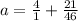 a = \frac{4}{1} + \frac{ 21}{46}