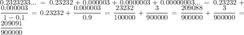 0.2323233...=0.23232+0.000003+0.0000003+0.00000003...=0.23232+\dfrac{0.000003}{1-0.1}=0.23232+\dfrac{0.000003}{0.9}=\dfrac{23232}{100000}+\dfrac{3}{900000}=\dfrac{209088}{900000}+\dfrac{3}{900000}=\dfrac{209091}{900000}