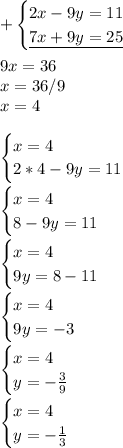 \displaystyle +\begin{cases}2x-9y=11\\\underline{7x +9y=25 } \end{cases} \\\\9x=36\\x=36/9\\x=4\\\\\begin{cases}x = 4\\2*4-9y=11\end{cases} \\\\\begin{cases}x = 4\\8-9y=11\end{cases} \\\\\begin{cases}x = 4\\9y=8-11\end{cases} \\\\\begin{cases}x = 4\\9y=-3\end{cases} \\\\\begin{cases}x = 4\\y=- \frac{3}{9} \end{cases} \\\\\begin{cases}x = 4\\y=- \frac{1}{3} \end{cases}