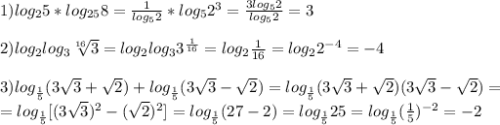 1)log_{2} 5*log_{25}8=\frac{1}{log_{5}2}*log_{5}2^{3} =\frac{3log_{5}2}{log_{5}2}=3\\\\2)log_{2}log_{3} \sqrt[16]{3}=log_{2}log_{3}3^{\frac{1}{16}}=log_{2}\frac{1}{16}=log_{2} 2^{-4}=-4\\\\3)log_{\frac{1}{5}} (3\sqrt{3}+\sqrt{2} )+log_{\frac{1}{5}}(3\sqrt{3}-\sqrt{2} )=log_{\frac{1}{5}}(3\sqrt{3}+\sqrt{2})(3\sqrt{3}-\sqrt{2})=\\=log_{\frac{1}{5}}[(3\sqrt{3})^{2}-(\sqrt{2})^{2}]=log_{\frac{1}{5}}(27-2)=log_{\frac{1}{5} }25=log_{\frac{1}{5}}(\frac{1}{5})^{-2} =-2