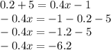 0.2 + 5 = 0.4x - 1 \\ - 0.4 x= - 1 - 0.2 - 5 \\ - 0.4x = - 1.2 - 5 \\ - 0.4x = - 6.2