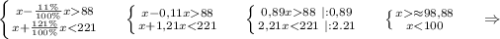 \left \{ {x-\frac{11\%}{100\%}x88 } \atop {x+\frac{121\%}{100\%} x}88} \atop {x+1,21x88\ |:0,89} \atop {2,21x\approx98,88} \atop {x