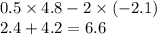 0.5 \times 4.8 - 2 \times ( - 2.1) \\ 2.4 + 4.2 = 6.6 \\