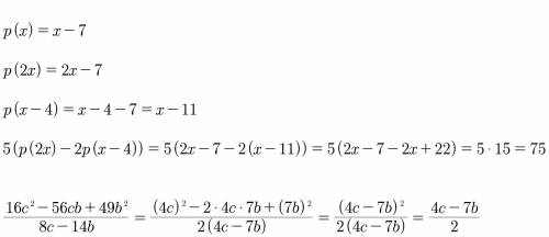 1)5(p(2x)-2p(x-4)), если p(x) = x-7 и второе сократите дробь 16c²-56cb+49b²/8c-14b решите