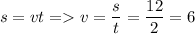 \displaystyle s=vt= v=\frac{s}{t}=\frac{12}{2}=6