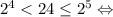 2^4 < 24 \leq 2^5 \Leftrightarrow