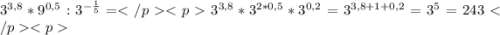 3^{3, 8}*9^{0,5}:3^{-\frac {1}{5}}= 3^{3,8}*3^{2*0,5}*3^{0,2}=3^{3,8+1+0,2}=3^5=243