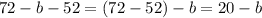 72 - b - 52 = (72 - 52) - b = 20 - b