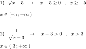 1)\ \ \sqrt{x+5}\ \ \to \ \ \ x+5\geq 0\ \ ,\ \ x\geq -5\\\\x\in [-5\, ;+\infty \, )\\\\\\2)\ \ \dfrac{1}{\sqrt{x-3}}\ \ \to \ \ \ x-30\ \ ,\ \ x3\\\\x\in (\ 3\, ;+\infty \, )