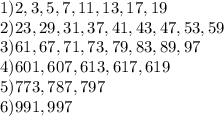 1)2,3,5,7,11,13,17,19\\2)23,29,31,37,41,43,47,53,59\\3)61,67,71,73,79,83,89,97\\4)601,607,613,617,619\\5)773,787,797\\6)991, 997