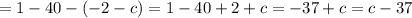 {\disaplystyle = 1 - 40 - (-2-c) = 1 - 40 + 2 + c = -37 + c = c - 37