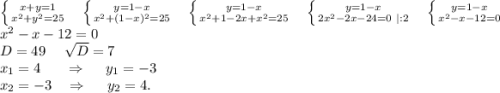 \left \{ {{x+y=1} \atop {x^2+y^2=25}} \right. \ \ \ \ \left \{ {{y=1-x} \atop {x^2+(1-x)^2}=25} \right. \ \ \ \ \left \{ {{y=1-x} \atop {x^2+1-2x+x^2=25}} \right. \ \ \ \ \left \{ {{y=1-x} \atop {2x^2-2x-24=0\ |:2 }} \right. \ \ \ \ \left \{ {{y=1-x} \atop {x^2-x-12=0}} \right.\\x^2-x-12=0\\D=49\ \ \ \ \sqrt{D}=7\\ x_1=4\ \ \ \ \ \Rightarrow\ \ \ \ y_1=-3\\x_2=-3\ \ \ \Rightarrow\ \ \ \ y_2=4.