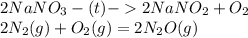 2NaNO_3-(t)-2NaNO_2+O_2 \\2N_2 (g) + O_2 (g) = 2 N_2O (g)