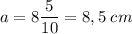 \displaystyle a=8\frac{5}{10} =8,5\;cm